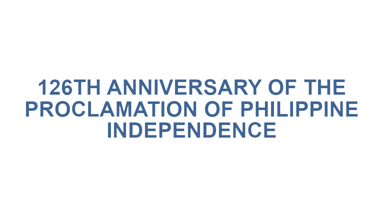 126TH ANNIVERSARY OF THE PROCLAMATION OF PHILIPPINE INDEPENDENCE